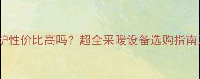 史密斯壁挂炉性价比高吗超全采暖设备选购指南及使用技巧
