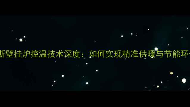 图片 史密斯壁挂炉控温技术深度：如何实现精准供暖与节能环保？1