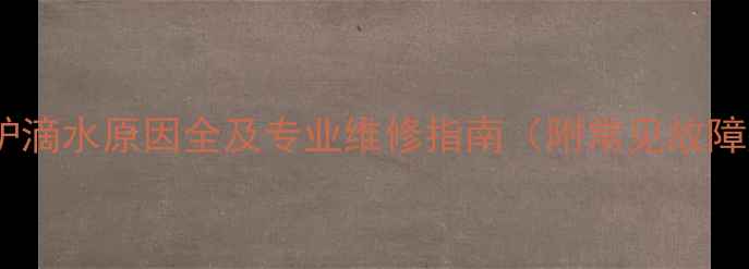 史麦斯壁挂炉滴水原因全及专业维修指南附常见故障处理方案