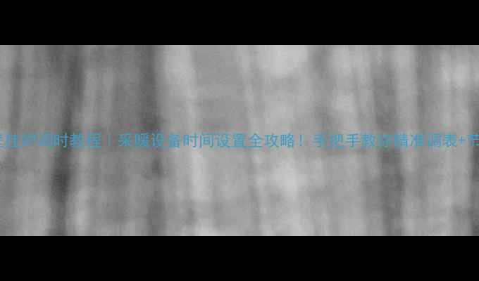 图片 史麦斯壁挂炉调时教程｜采暖设备时间设置全攻略！手把手教你精准调表+节能技巧1