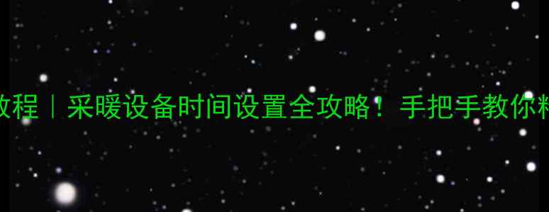 史麦斯壁挂炉调时教程采暖设备时间设置全攻略手把手教你精准调表节能技巧
