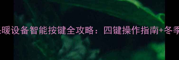 史麦斯壁挂炉采暖设备智能按键全攻略四键操作指南冬季供暖避坑指南