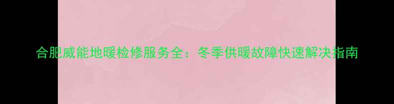 图片 合肥威能地暖检修服务全：冬季供暖故障快速解决指南