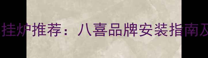 合肥家用燃气壁挂炉推荐八喜品牌安装指南及节能环保优势