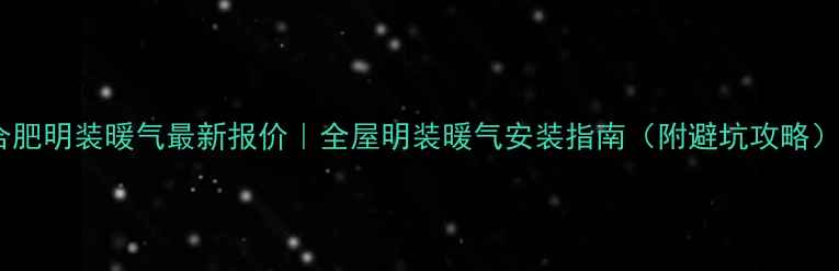 合肥明装暖气最新报价全屋明装暖气安装指南附避坑攻略