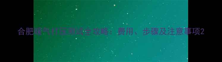 合肥暖气打压测试全攻略费用步骤及注意事项
