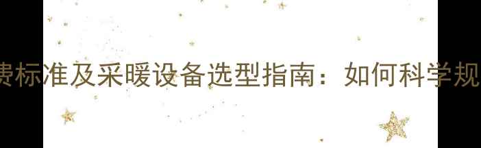 图片 吉林市暖气费收费标准及采暖设备选型指南：如何科学规划冬季供暖成本1