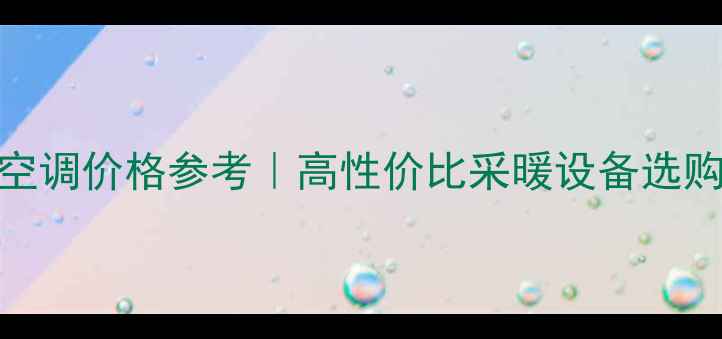 同益地暖空调价格参考高性价比采暖设备选购全攻略