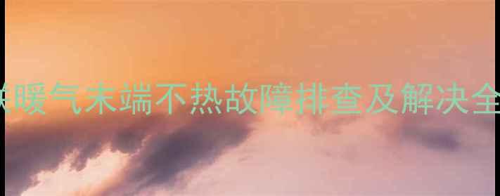 图片 同程并联暖气末端不热故障排查及解决全攻略_12