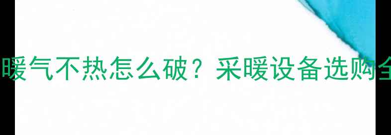 吕梁离石暖气不热怎么破采暖设备选购全攻略
