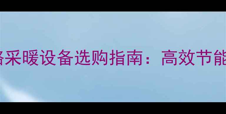 图片 呼和浩特胜利路采暖设备选购指南：高效节能与舒适体验全2