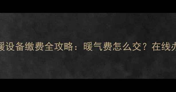 图片 呼和浩特采暖设备缴费全攻略：暖气费怎么交？在线办理步骤详解