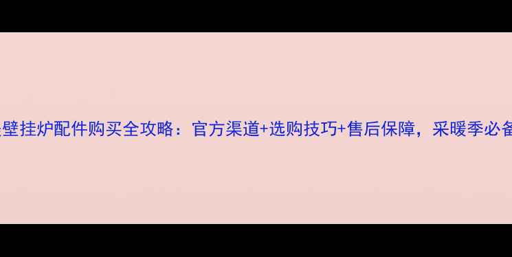 图片 和合美壁挂炉配件购买全攻略：官方渠道+选购技巧+售后保障，采暖季必备指南1
