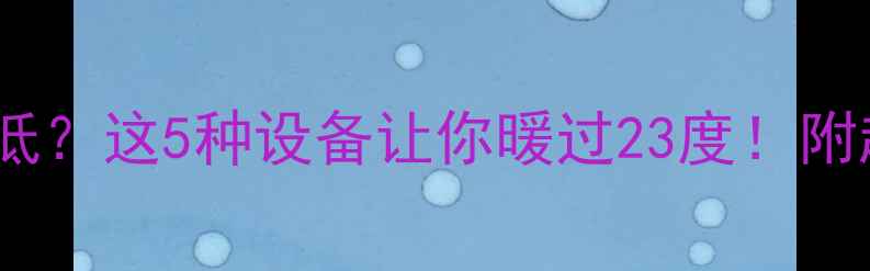 咸阳暖气温度低这5种设备让你暖过23度附超全选购攻略