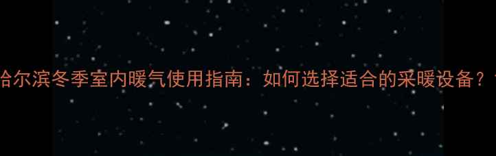 图片 哈尔滨冬季室内暖气使用指南：如何选择适合的采暖设备？1
