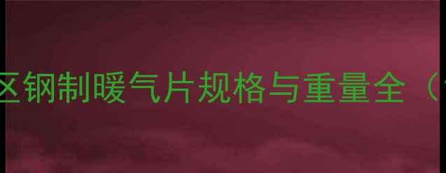 图片 哈尔滨帽儿山地区钢制暖气片规格与重量全（16型20型24型）1