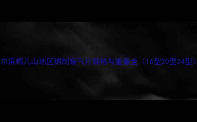 图片 哈尔滨帽儿山地区钢制暖气片规格与重量全（16型20型24型）2