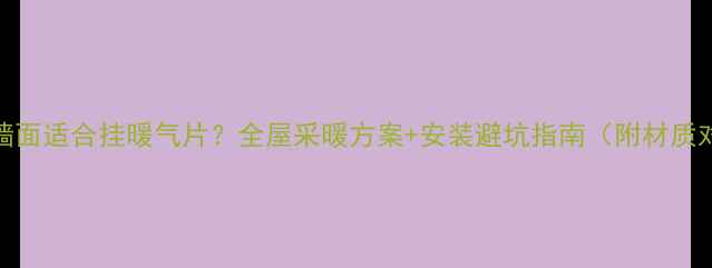 哪些墙面适合挂暖气片全屋采暖方案安装避坑指南附材质对比