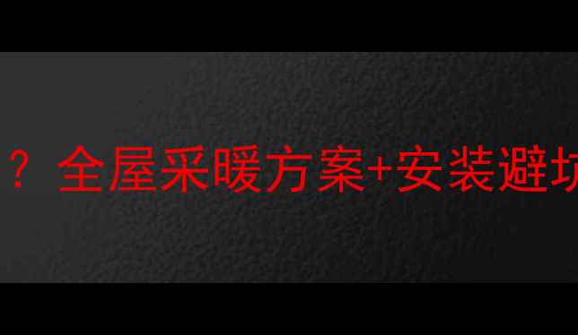图片 哪些墙面适合挂暖气片？全屋采暖方案+安装避坑指南（附材质对比）1