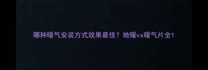 图片 哪种暖气安装方式效果最佳？地暖vs暖气片全1