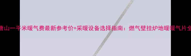 图片 唐山一平米暖气费最新参考价+采暖设备选择指南：燃气壁挂炉地暖暖气片全