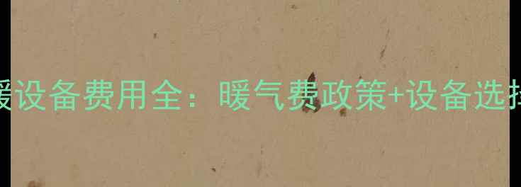 图片 唐山冬季采暖设备费用全：暖气费政策+设备选择+省钱攻略1