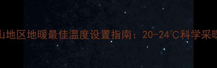 唐山地区地暖最佳温度设置指南20-24科学采暖全