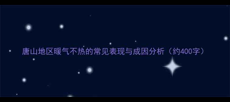 唐山地区暖气不热的常见表现与成因分析约400字