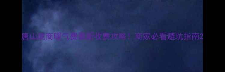 图片 唐山底商暖气费最新收费攻略！商家必看避坑指南2