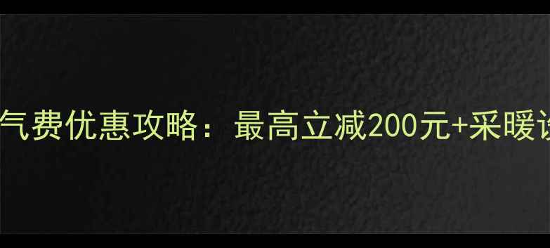 图片 唐山采暖季暖气费优惠攻略：最高立减200元+采暖设备焕新补贴1