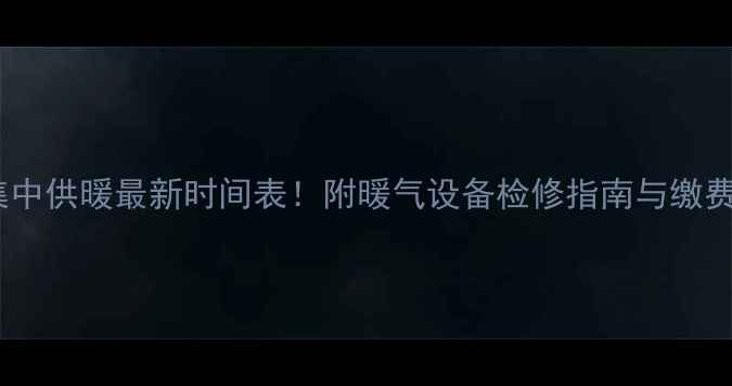 图片 商丘集中供暖最新时间表！附暖气设备检修指南与缴费攻略2