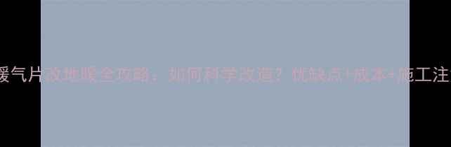 图片 商品房暖气片改地暖全攻略：如何科学改造？优缺点+成本+施工注意事项2