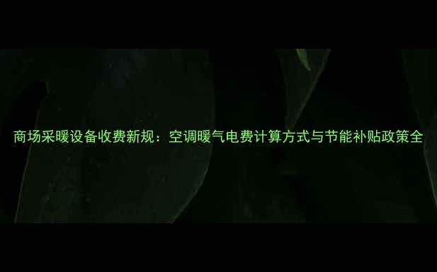 图片 商场采暖设备收费新规：空调暖气电费计算方式与节能补贴政策全