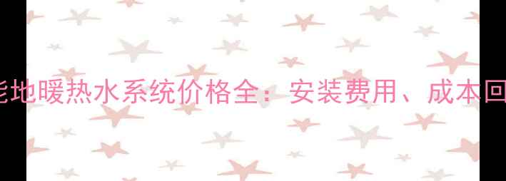 图片 商用家用太阳能地暖热水系统价格全：安装费用、成本回收及选型指南1