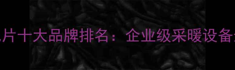 图片 商用暖气片十大品牌排名：企业级采暖设备选购指南