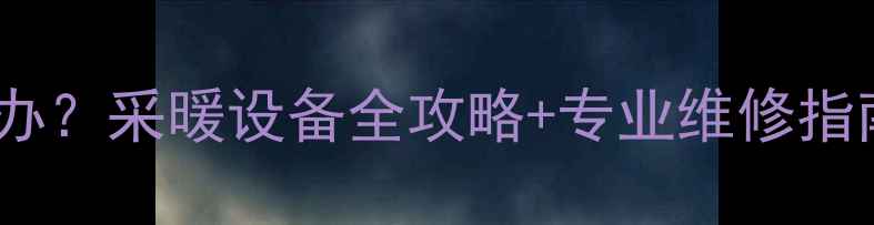 商铺暖气漏水怎么办采暖设备全攻略专业维修指南附省钱技巧
