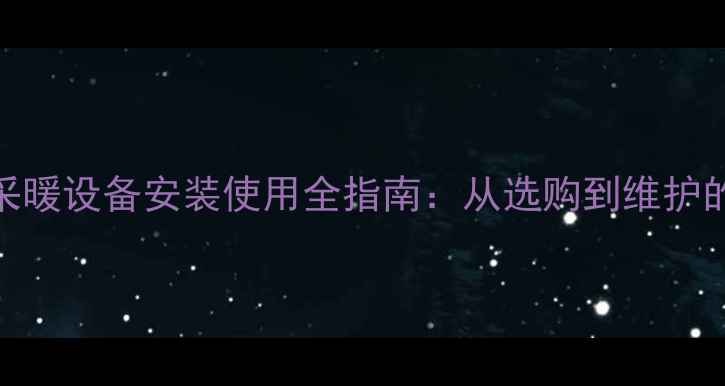 图片 嘉禾壁挂炉采暖设备安装使用全指南：从选购到维护的保姆级教程