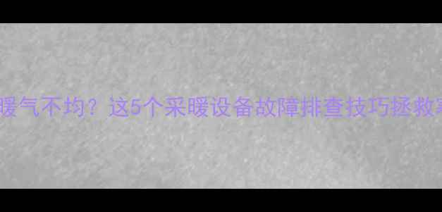 图片 四户住宅暖气不均？这5个采暖设备故障排查技巧拯救寒冬！🔥1