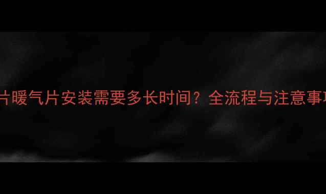 图片 四片暖气片安装需要多长时间？全流程与注意事项2
