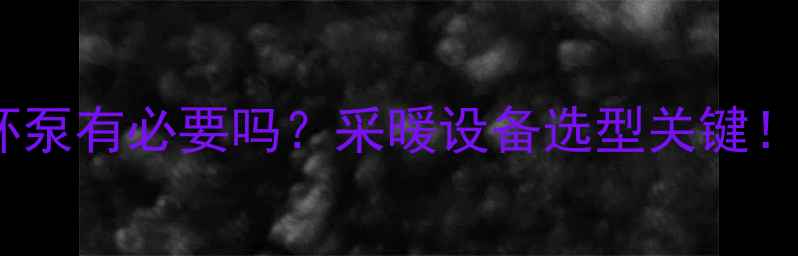 四组暖气循环泵有必要吗采暖设备选型关键附选配指南