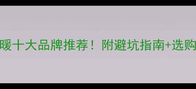 图片 国产地暖十大品牌推荐！附避坑指南+选购攻略🔥