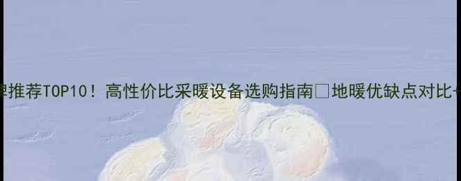 图片 国产地暖品牌推荐TOP10！高性价比采暖设备选购指南🔥地暖优缺点对比+安装避坑全1