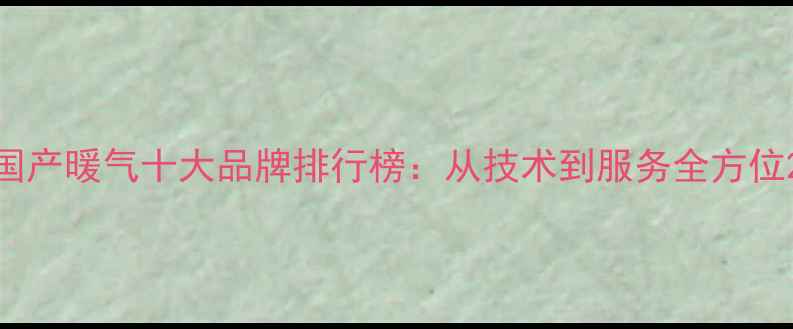 国产暖气十大品牌排行榜从技术到服务全方位