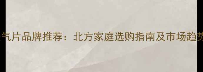 国产暖气片品牌推荐北方家庭选购指南及市场趋势分析