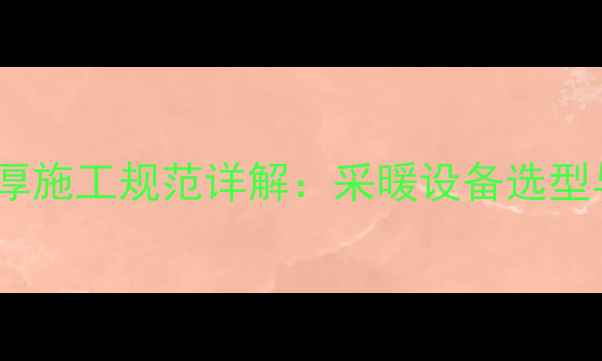 图片 国家暖气管壁厚施工规范详解：采暖设备选型与安装全指南2