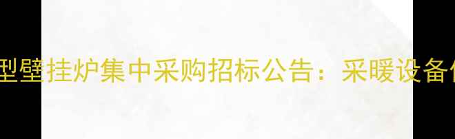 图片 国家节能环保型壁挂炉集中采购招标公告：采暖设备供应商必看！2