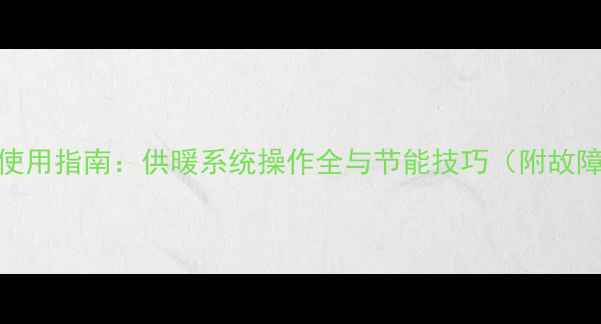 图片 国森壁挂炉使用指南：供暖系统操作全与节能技巧（附故障排除步骤）