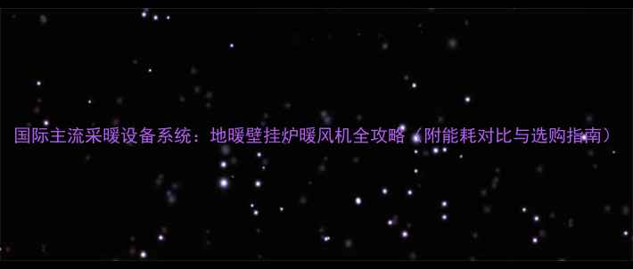 图片 国际主流采暖设备系统：地暖壁挂炉暖风机全攻略（附能耗对比与选购指南）