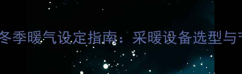 图片 国际供暖温度标准全球20国冬季暖气设定指南：采暖设备选型与节能对比（附设备选型表）1