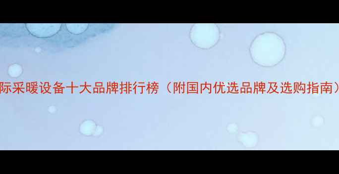 图片 国际采暖设备十大品牌排行榜（附国内优选品牌及选购指南）2